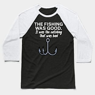 The fishing was good It was the catching that Baseball T-Shirt